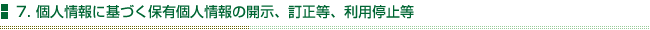 7.個人情報に基づく保有個人情報の開示、訂正等、利用停止等